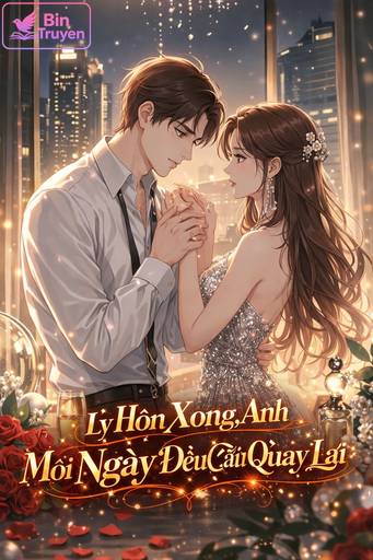 Ly Hôn Xong, Anh Mỗi Ngày Đều Cầu Tôi Quay Lại