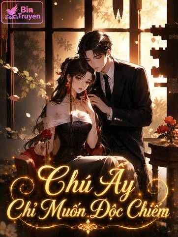 Chú Ấy Chỉ Muốn Độc Chiếm Tôi